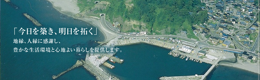 「今日を築き、明日を拓く」地縁、人縁に感謝し、豊かな生活環境と心地よい暮らしを提供します。